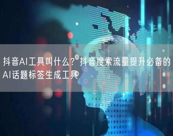 抖音AI工具叫什么？抖音搜索流量提升必备