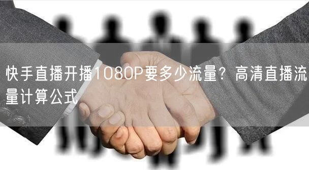 快手直播开播1080P要多少流量？高清直