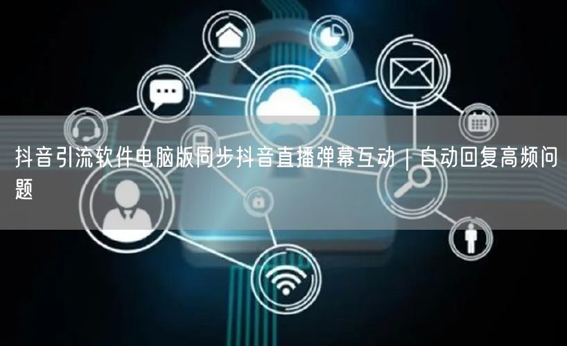 抖音引流软件电脑版同步抖音直播弹幕互动｜