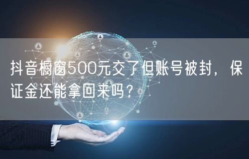 抖音橱窗500元交了但账号被封，保证金还