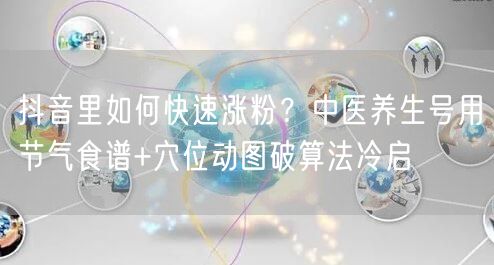 抖音里如何快速涨粉？中医养生号用节气食谱