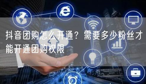 抖音团购怎么开通？需要多少粉丝才能开通团