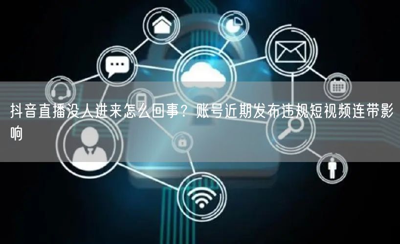 抖音直播没人进来怎么回事？账号近期发布违