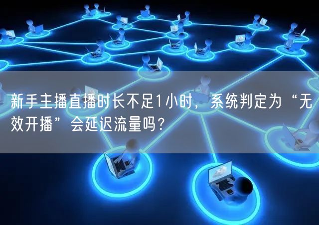 新手主播直播时长不足1小时，系统判定为“