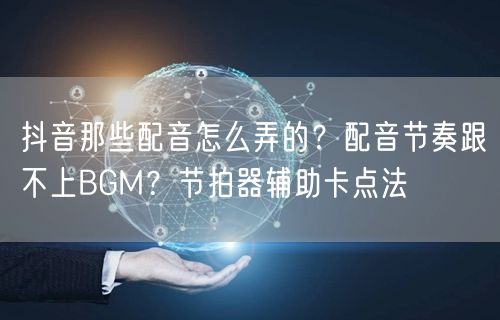 抖音那些配音怎么弄的？配音节奏跟不上BG