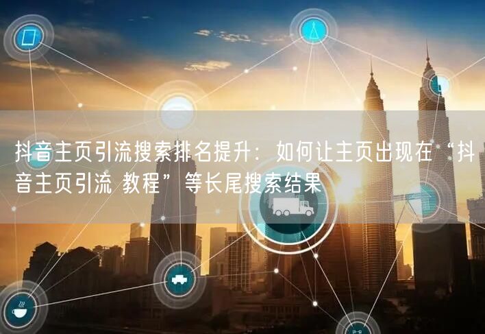抖音主页引流搜索排名提升：如何让主页出现