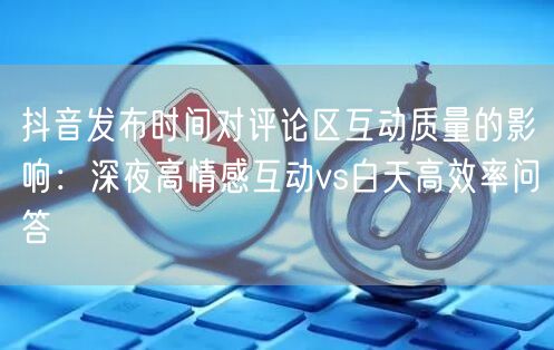 抖音发布时间对评论区互动质量的影响：深夜