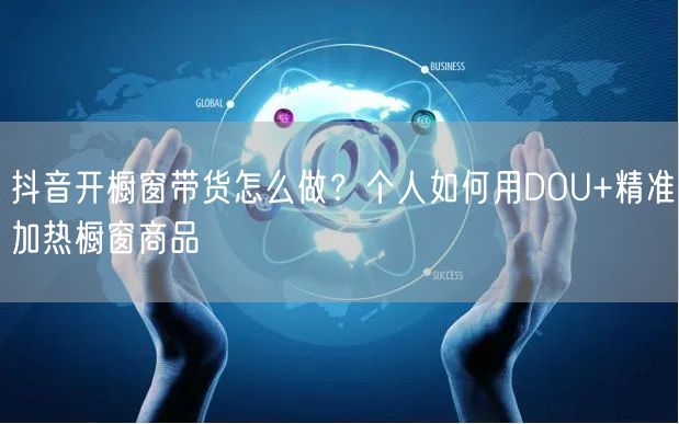 抖音开橱窗带货怎么做？个人如何用DOU+