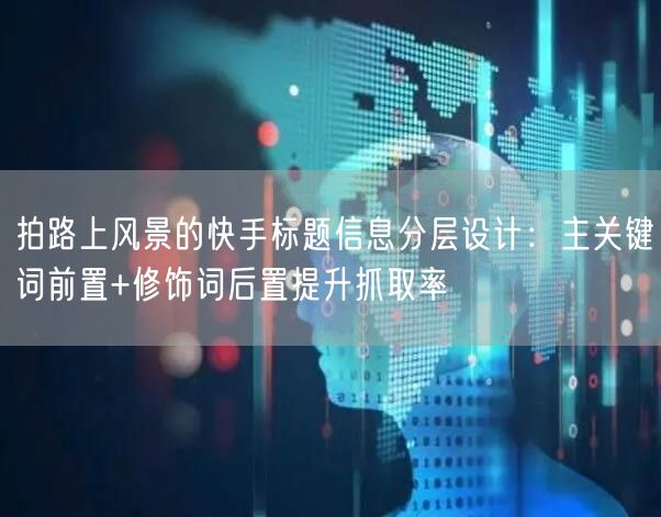 拍路上风景的快手标题信息分层设计：主关键