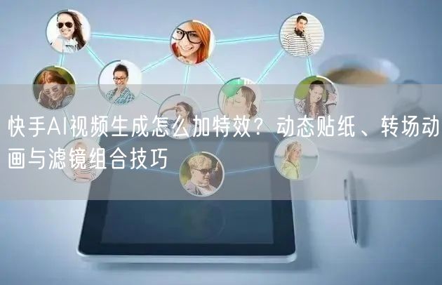 快手AI视频生成怎么加特效？动态贴纸、转