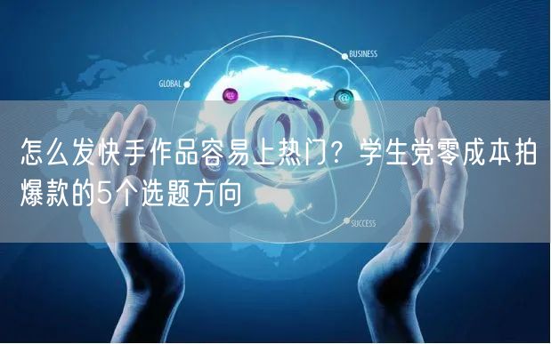 怎么发快手作品容易上热门？学生党零成本拍