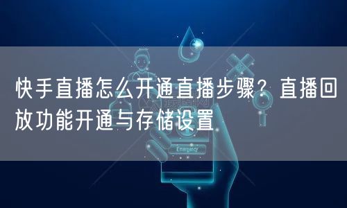 快手直播怎么开通直播步骤？直播回放功能开