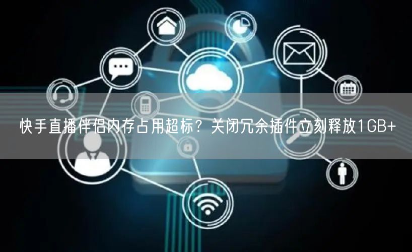 快手直播伴侣内存占用超标？关闭冗余插件立