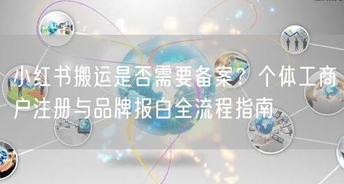 小红书搬运是否需要备案？个体工商户注册与