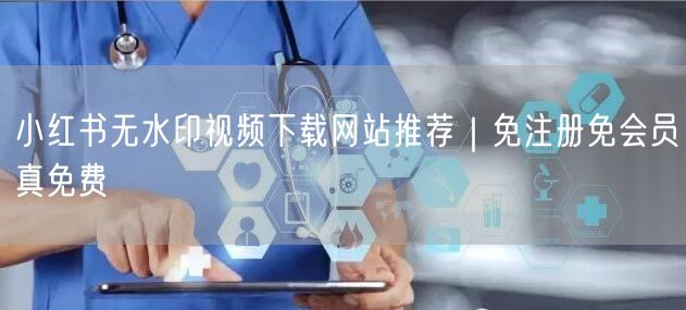 小红书无水印视频下载网站推荐｜免注册免会