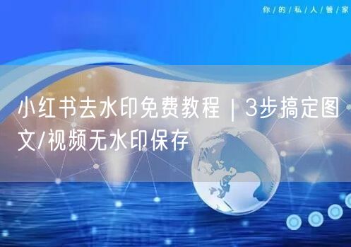 小红书去水印免费教程｜3步搞定图文/视频