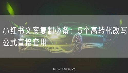 小红书文案复制必备：5个高转化改写公式直