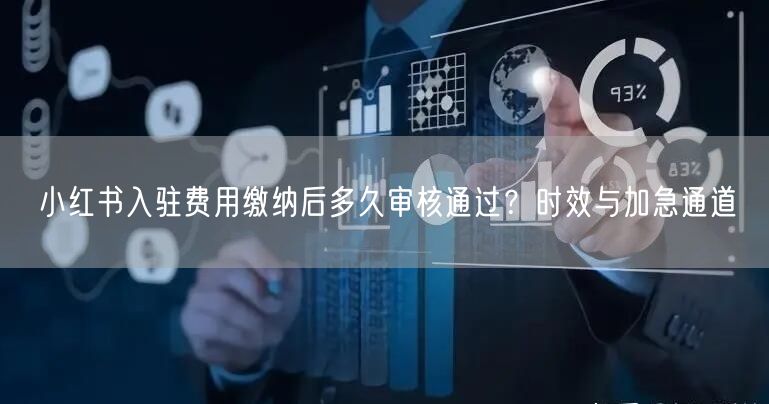 小红书入驻费用缴纳后多久审核通过？时效与