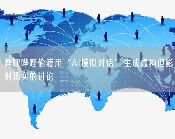 哔哩哔哩偷渡用“AI模拟对话”生成虚构但