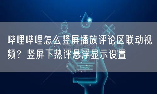 哔哩哔哩怎么竖屏播放评论区联动视频？竖屏