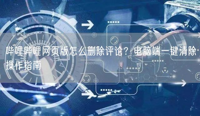 哔哩哔哩网页版怎么删除评论？电脑端一键清