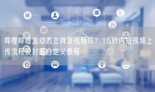 哔哩哔哩发动态支持发视频吗？15秒内短视