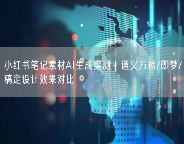 小红书笔记素材AI生成实测｜通义万相/即