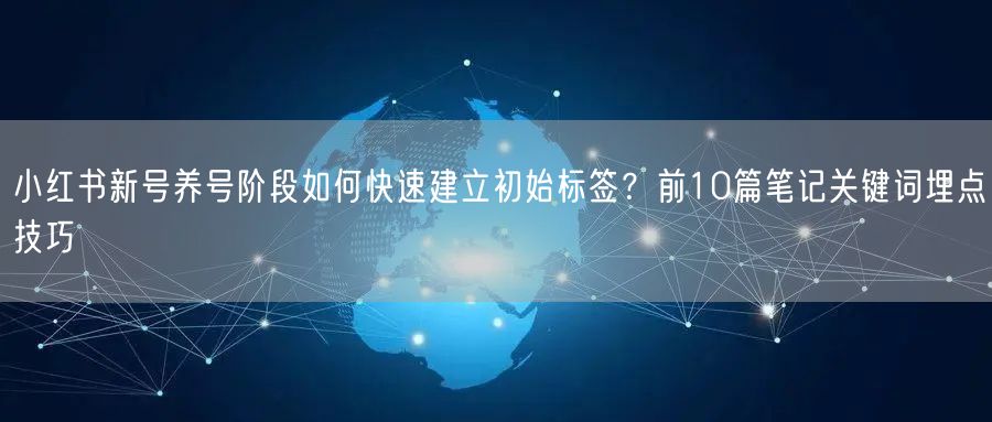 小红书新号养号阶段如何快速建立初始标签？