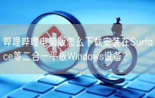 哔哩哔哩电脑版怎么下载安装在Surfac