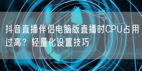 抖音直播伴侣电脑版直播时CPU占用过高？