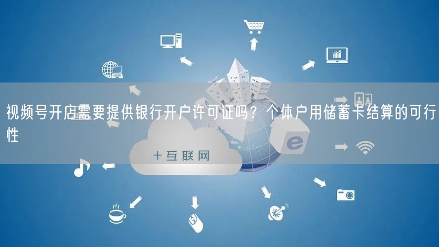 视频号开店需要提供银行开户许可证吗？个体