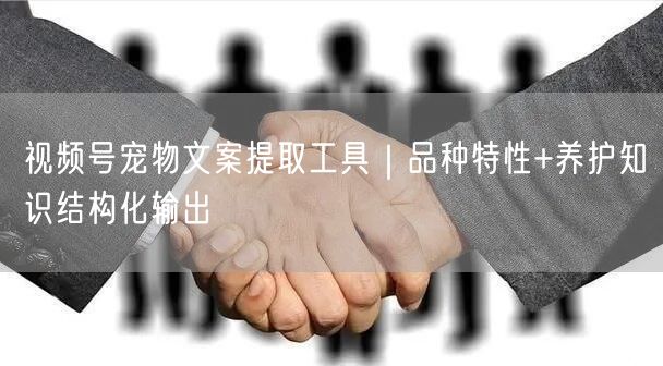 视频号宠物文案提取工具｜品种特性+养护知