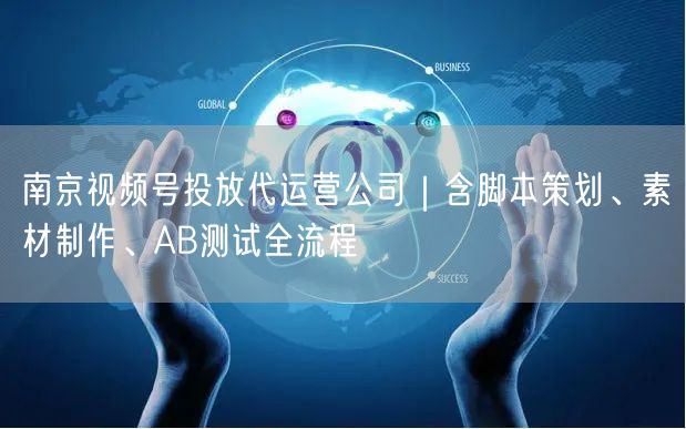 南京视频号投放代运营公司｜含脚本策划、素