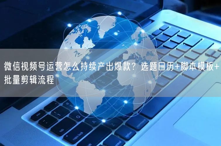 微信视频号运营怎么持续产出爆款？选题日历