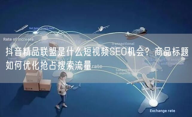 抖音精品联盟是什么短视频SEO机会？商品