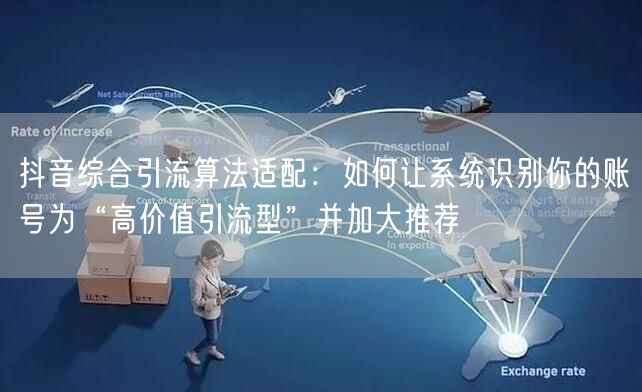 抖音综合引流算法适配：如何让系统识别你的