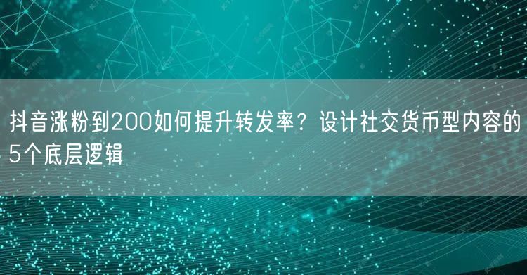 抖音涨粉到200如何提升转发率？设计社交