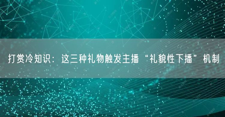 打赏冷知识：这三种礼物触发主播“礼貌性下