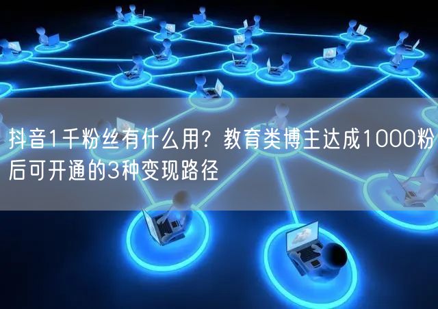 抖音1千粉丝有什么用？教育类博主达成10