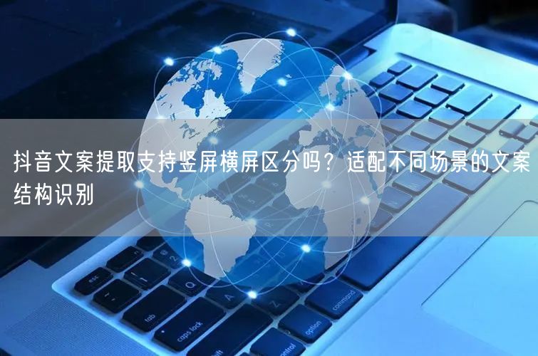 抖音文案提取支持竖屏横屏区分吗？适配不同