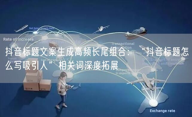 抖音标题文案生成高频长尾组合：“抖音标题