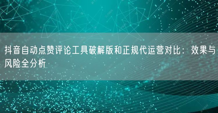 抖音自动点赞评论工具破解版和正规代运营对