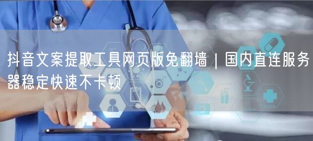 抖音文案提取工具网页版免翻墙｜国内直连服