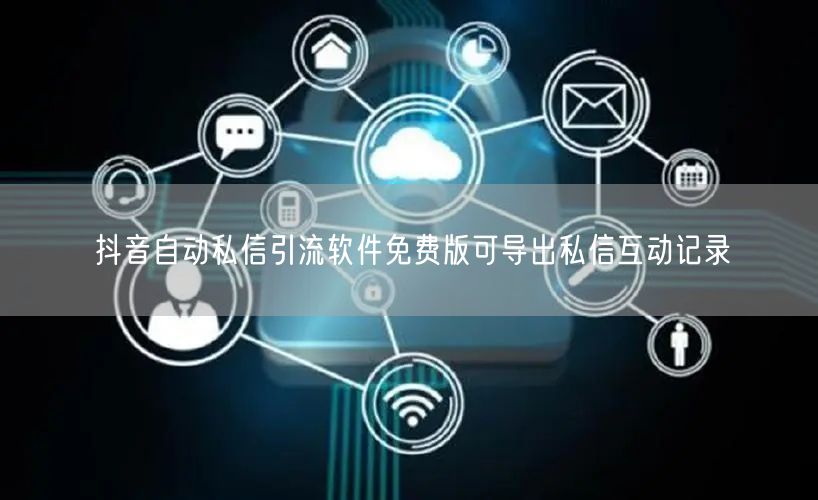 抖音自动私信引流软件免费版可导出私信互动