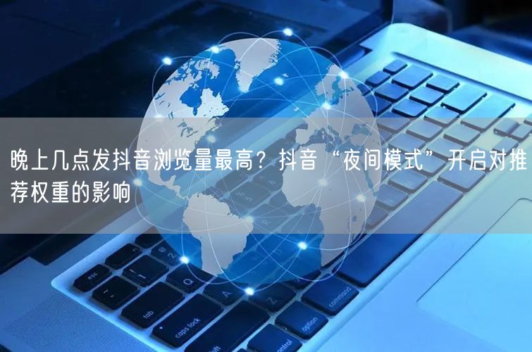 晚上几点发抖音浏览量最高？抖音“夜间模式