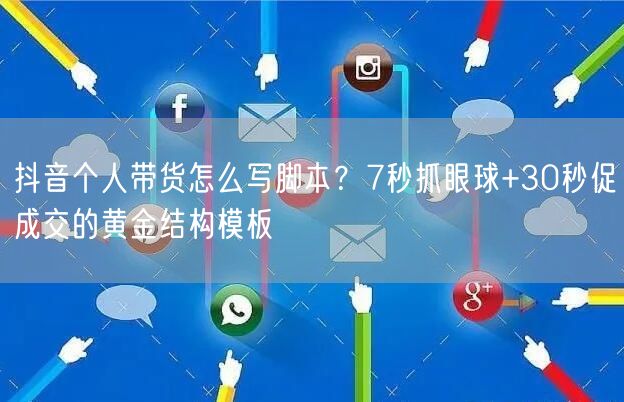 抖音个人带货怎么写脚本？7秒抓眼球+30