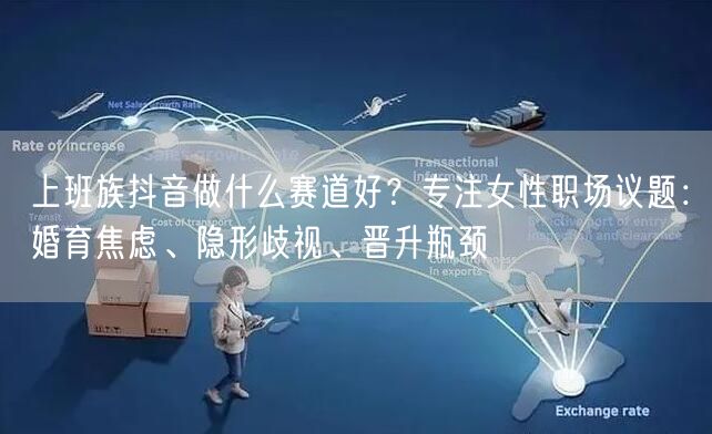 上班族抖音做什么赛道好？专注女性职场议题