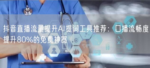 抖音直播流量提升AI提词工具推荐：口播流