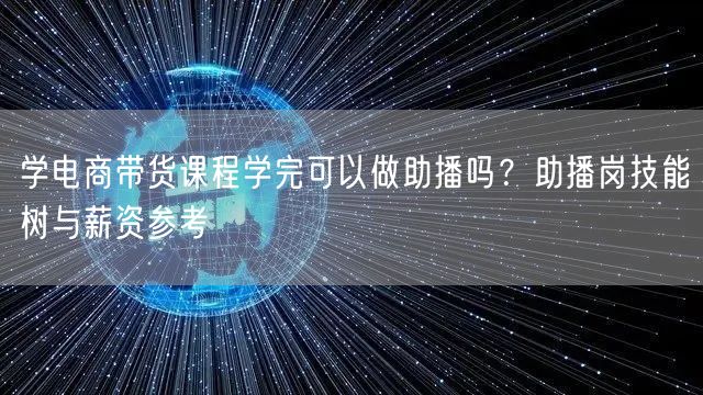 学电商带货课程学完可以做助播吗？助播岗技
