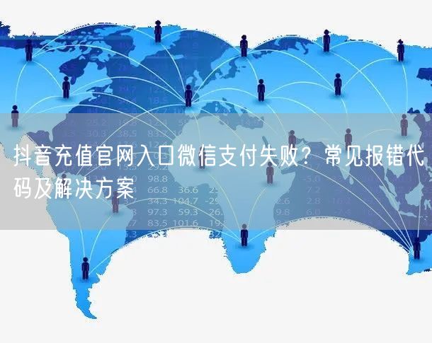抖音充值官网入口微信支付失败？常见报错代